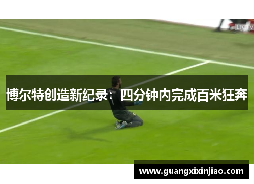 博尔特创造新纪录：四分钟内完成百米狂奔