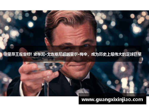 里昂王座重修! 安东尼·戈连斯尼超越里尔·梅辛，成为历史上最伟大的足球巨星