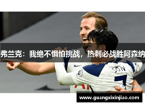 弗兰克：我绝不惧怕挑战，热刺必战胜阿森纳